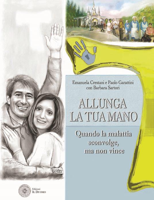 Allunga la tua mano. Quando la malattia sconvolge, ma non vince - Emanuela Crestani,Paolo Garattini,Barbara Sartori - copertina