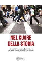 Nel cuore della storia. Interventi del vescovo mons. Gianni Ambrosio alla città, al mondo politico e della comunicazione