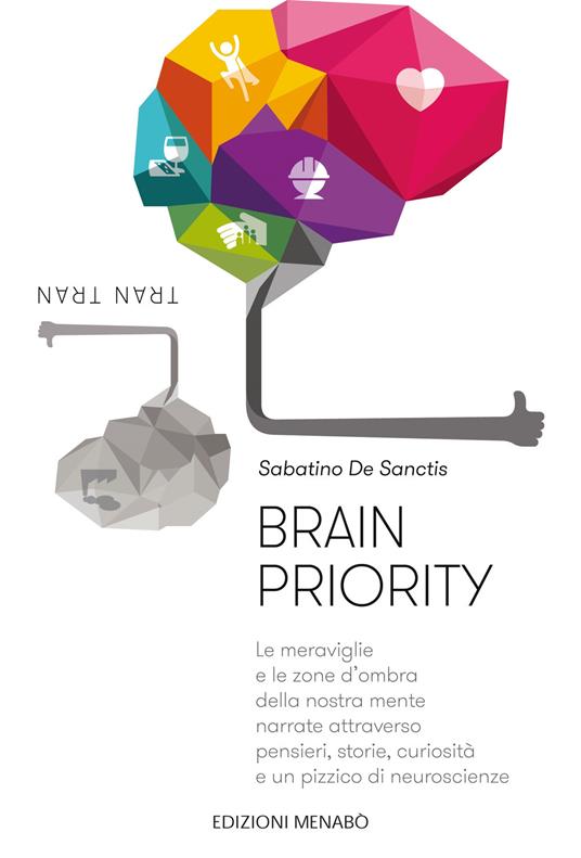 Brain priority. Le meraviglie e le zone d'ombra della nostra mente narrate attraverso pensieri, storie, curiosità e un pizzico di neuroscienze - Sabatino De Sanctis - copertina