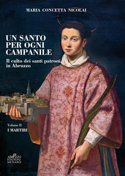 Un santo per ogni campanile. Il culto dei santi patroni in Abruzzo. Vol. 2: martiri, I. - Maria Concetta Nicolai - copertina
