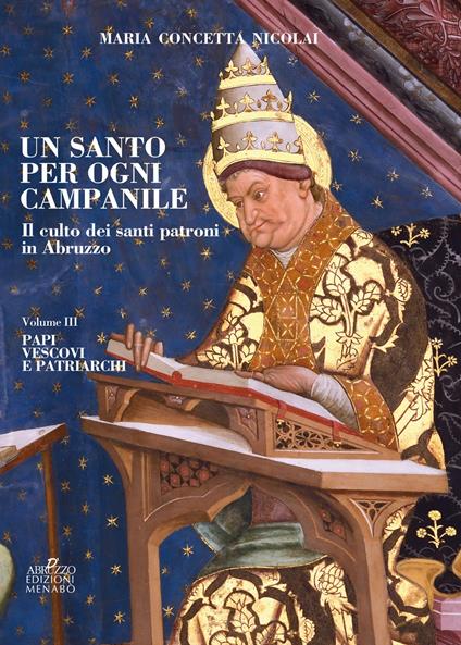 Un santo per ogni campanile. Il culto dei santi patroni in Abruzzo. Vol. 3: Papi, vescovi e patriarchi. - Maria Concetta Nicolai - copertina
