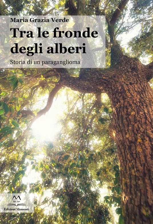 Tra le fronde degli alberi. Storia di un paraganglioma - Maria Grazia Verde - copertina