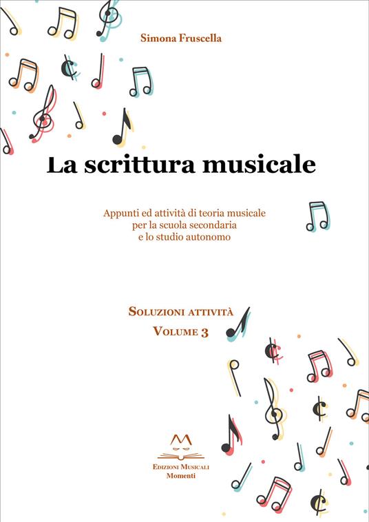 La scrittura musicale. Appunti ed attività di teoria musicale per la scuola secondaria e lo studio autonomo. Vol. 3 - Simona Fruscella - copertina