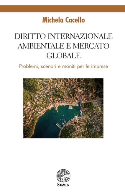 Diritto internazionale ambientale e mercato globale. Problemi, scenari e moniti per le imprese - Michela Cacello - copertina