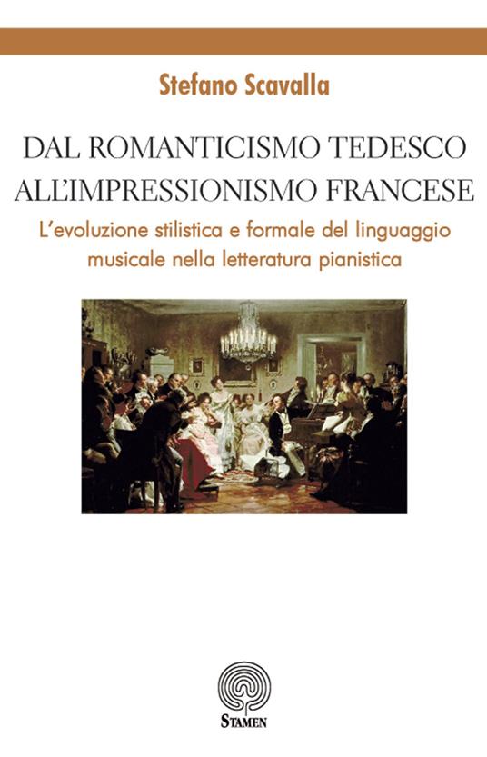 Dal Romanticismo tedesco all'Impressionismo francese. L'evoluzione stilistica e formale del linguaggio musicale nella letteratura pianistica - Stefano Scavalla - copertina