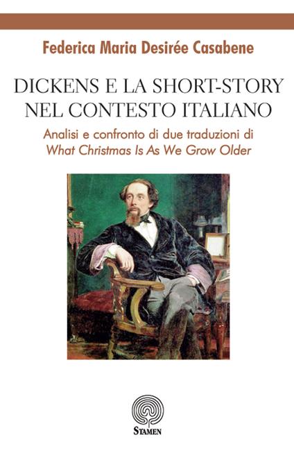 Dickens e la short-story nel contesto italiano. Analisi e confronto di due traduzioni di «What Christmas is as we grow older» - Federica Maria Desirée Casabene - copertina