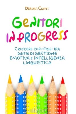 Genitori in progress. Crescere con i figli tra dritte di gestione emotiva e intelligenza linguistica - Debora Conti - copertina