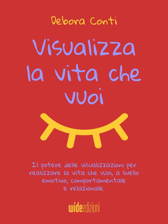Visualizza la vita che vuoi. Il potere delle visualizzazioni per realizzare la vita che vuoi, a livello emotivo, comportamentale e relazionale - Debora Conti - ebook