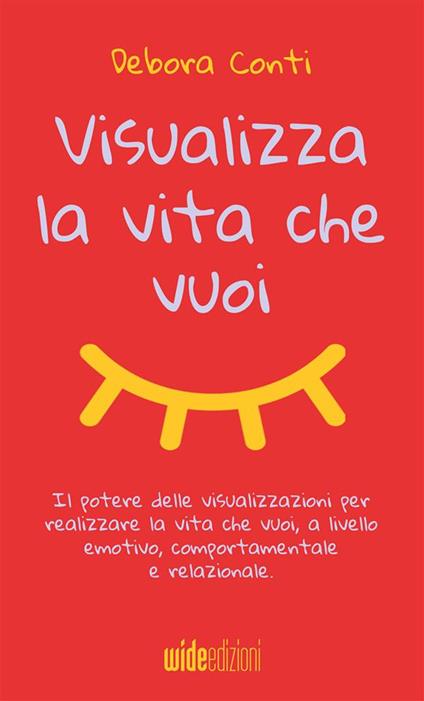 Visualizza la vita che vuoi. Il potere delle visualizzazioni per realizzare la vita che vuoi, a livello emotivo, comportamentale e relazionale - Debora Conti - copertina