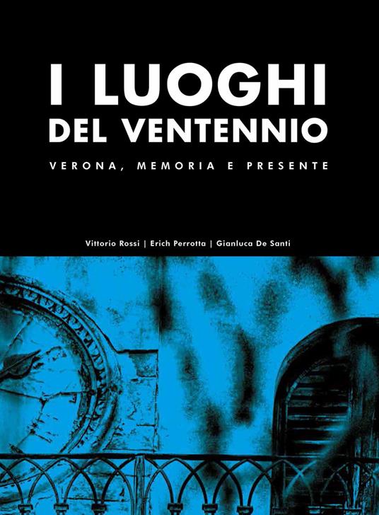 I luoghi del Ventennio. Verona, memoria e presente. Ediz. illustrata - Vittorio Rossi,Erich Perrotta,Gianluca De Santi - copertina