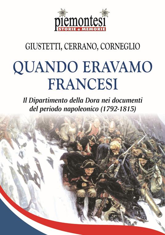 Quando eravamo francesi. Il Dipartimento della Dora nei documenti del periodo napoleonico (1792-1815). Con Carta geografica - Ivo Giustetti Podio,Mauro Corneglio,Riccardo Cerrano - copertina