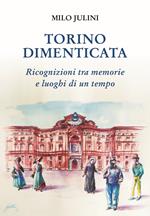 Torino dimenticata. Ricognizioni tra memorie e luoghi di un tempo