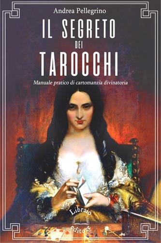 Il segreto dei tarocchi. Manuale pratico di cartomanzia divinatoria - Andrea Pellegrino - copertina