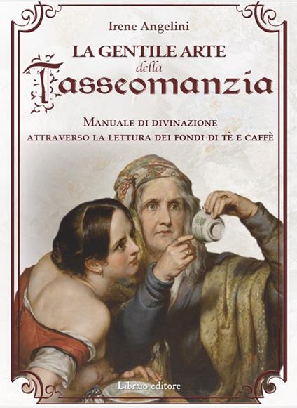 La gentile arte della tasseomanzia. Manuale di divinazione attraverso le foglie di tè e i fondi del caffè - Irene Angelini - copertina
