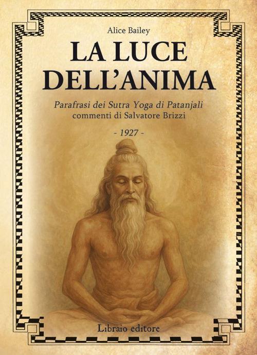 La luce dell'anima. Scienza ed effetti. Parafrasi dei Sutra Yoga di Patanjali - Alice A. Bailey,Salvatore Brizzi - copertina