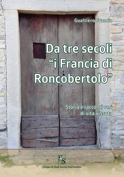 Da tre secoli «i Francia di Roncobertolo». Storia e racconti veri di vita vissuta - Gualtiero Francia - copertina