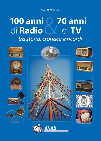 100 anni di radio e 70 anni di TV. Tra storia, cronaca e ricordi - A.V.A.S.,Albino Impérial - copertina