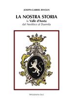 La nostra storia. La Valle d'Aosta dal Neolitico al Duemila-Notre histoire. La Vallé d'Aoste du Nèolithique à l'an Deux mille. Ediz. bilingue