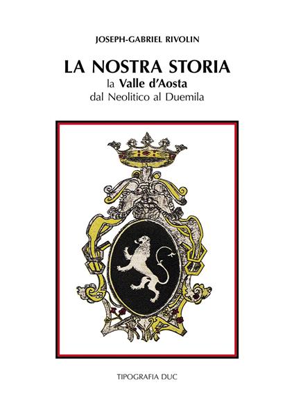 La nostra storia. La Valle d'Aosta dal Neolitico al Duemila-Notre histoire. La Vallé d'Aoste du Nèolithique à l'an Deux mille. Ediz. bilingue - Joseph-Gabriel Rivolin - copertina