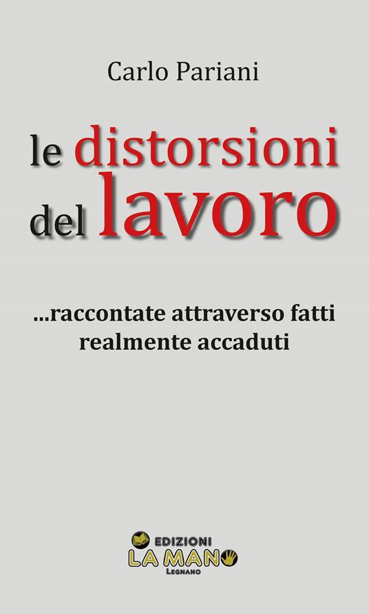 Le distorsioni del lavoro... Raccontate attraverso fatti realmente accaduti - Carlo Pariani - copertina