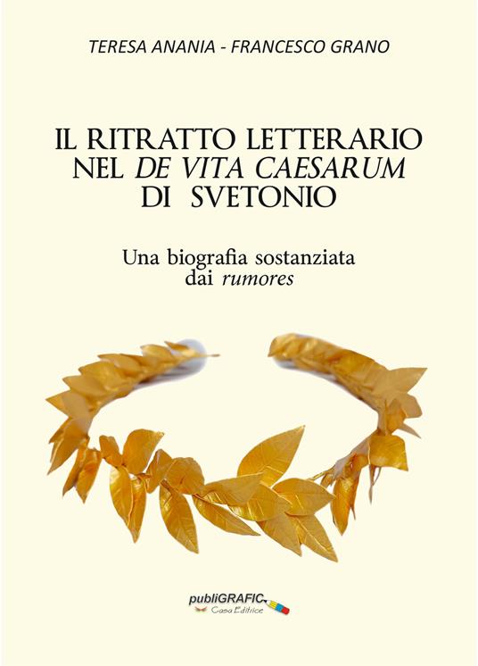 Il ritratto letterario nel «De vita Caesarum» di Svetonio. Una biografia sostanziata dai rumores - Teresa Anania,Francesco Grano - copertina