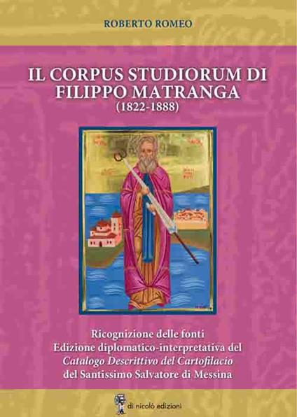 Il corpus studiorum di Filippo Matranga (1822-1888). Ricognizione delle fonti. Edizione diplomatico-interpretativa del Catalogo Descrittivo del Cartofilacio del Santissimo Salvatore di Messina - Roberto Romeo - copertina