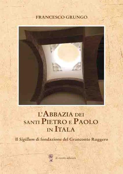 L' Abbazia dei Santi Pietro e Paolo in Itala. Il Sigillum di fondazione del Granconte Ruggero - Francesco Grungo - copertina