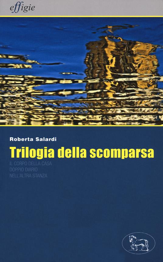 Trilogia della scomparsa: Il corpo della casa-Doppio diario-Nell'altra stanza - Roberta Salardi - copertina