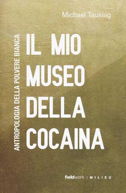Il mio museo della cocaina. Antropologia della polvere bianca - Michael T.  Taussig - Libro - Milieu - FieldWork