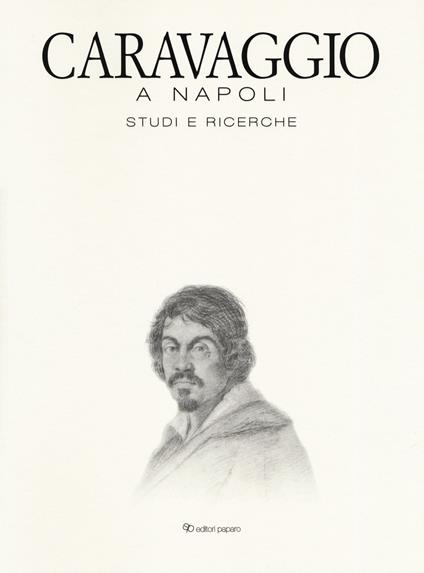 Caravaggio a Napoli. Studi e ricerche. Catalogo della mostra (Napoli, 11 aprile-14 luglio 2019). Ediz. a colori - copertina