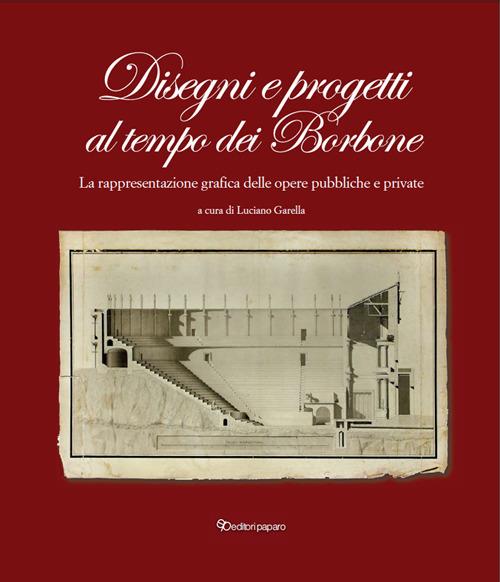 Disegni e progetti al tempo dei Borbone. La rappresentazione grafica delle opere pubbliche e private - Luciano Garella - copertina