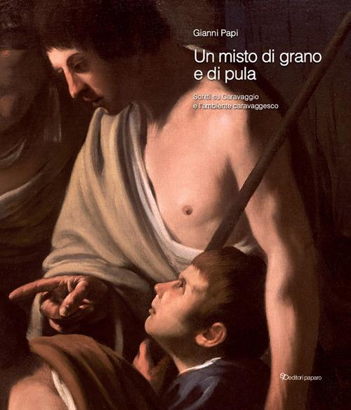 Un misto di grano e pula. Scritti su Caravaggio e l'ambiente caravaggesco - Gianni Papi - copertina