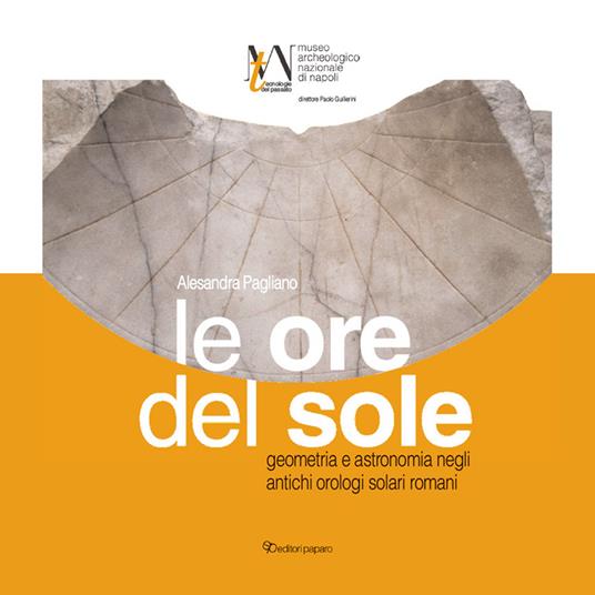 Le ore del sole. Geometria e astronomia negli antichi orologi solari romani - Alessandra Pagliano - copertina