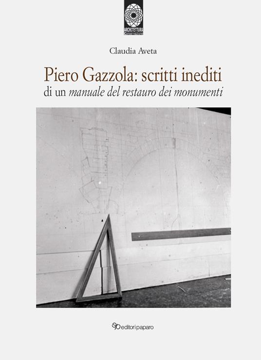 Piero Gazzola: scritti inediti di un manuale per il restauro dei monumenti - Claudia Aveta - copertina
