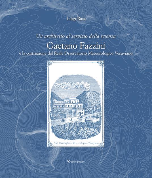 Un architetto al servizio della scienza. Gaetano Fazzini e la costruzione del Reale Osservatorio Meteorologico Vesuviano - Luigi Raia - copertina