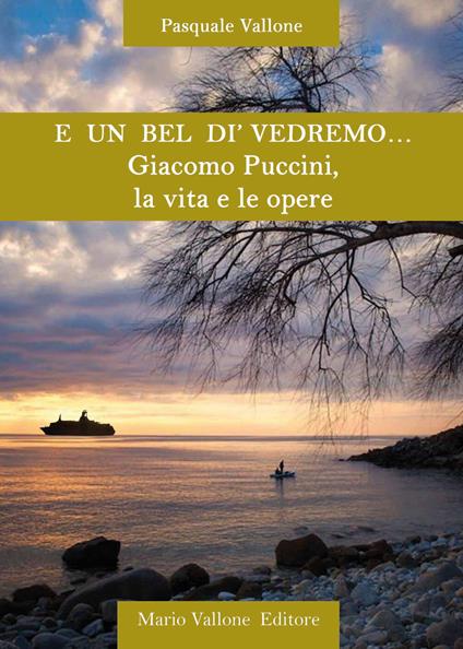 E un bel dì vedremo... Giacomo Puccini, la vita e le opere - Pasquale Vallone - copertina