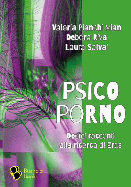 Psicoporno. Dodici racconti alla ricerca di Eros - Valeria Bianchi Mian,Debora Riva,Laura Salvai - copertina