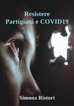 Resistere. Partigiani e Covid19. Resistere per combattere il nemico