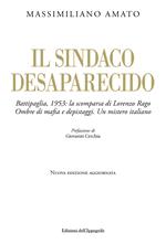Il sindaco desaparecido. Battipaglia, 1953: la scomparsa di Lorenzo Rago. Ombre di mafia e depistaggi. Un mistero italiano. Nuova ediz.