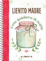 Lievito madre. Il mio quaderno di ricette