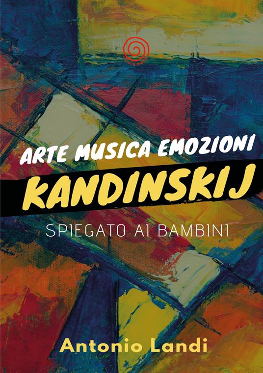 Arte musica emozioni. Kandinskij spiegato ai bambini. Ediz. illustrata - Antonio Landi - copertina