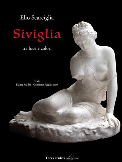 Siviglia. Tra luce e colori. Ediz. illustrata - Elio Scarciglia,Dante Maffia,Cristiana Pagliarusco - copertina