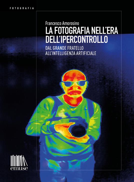 La fotografia nell'era dell'ipercontrollo. Dal Grande Fratello all'intelligenza artificiale - Francesco Amorosino - ebook