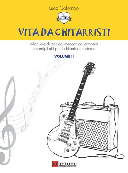 Vita da chitarristi. Manuale di tecnica, meccanica, armonia e consigli utili per il chitarrista moderno. Vol. 2: Lezioni 16-30 - Luca Colombo - copertina