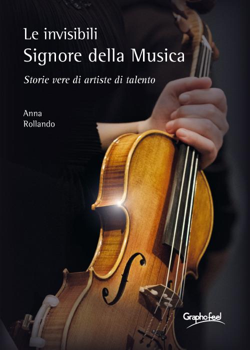 Le invisibili e appassionate Signore della Musica. Storie vere di artiste di talento - Anna Rollando - copertina
