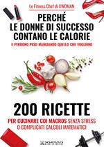 Perché le donne di successo contano le calorie e perdono peso mangiando quello che vogliono. 200 ricette per cucinare con i macros senza stress o complicati calcoli matematici
