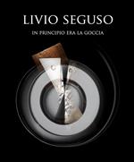 Livio Seguso in principio era la goccia. Ediz. italiana e inglese