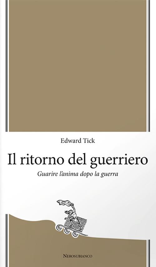 Il ritorno del guerriero. Guarire l'anima dopo la guerra - Edward Tick - copertina