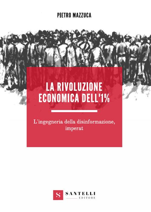 La rivoluzione economica dell'1%. L'ingegneria della disinformazione, imperat - Pietro Mazzuca - copertina