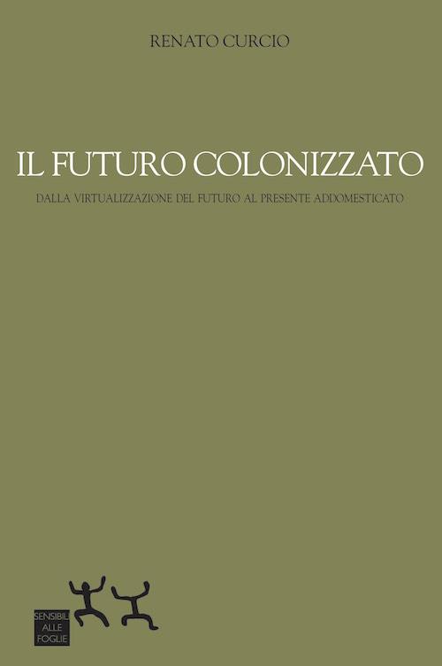 Il futuro colonizzato. Dalla virtualizzazione del futuro al presente addomesticato - Renato Curcio - copertina